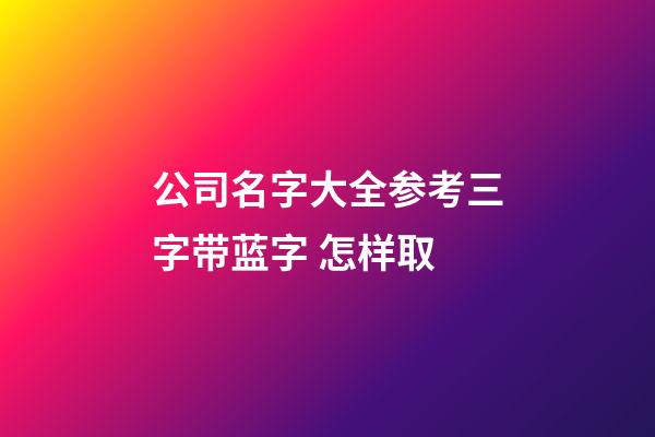 公司名字大全参考三字带蓝字 怎样取-第1张-公司起名-玄机派
